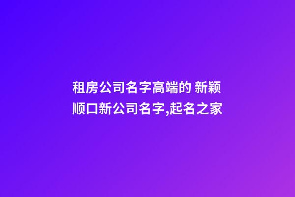 租房公司名字高端的 新颖顺口新公司名字,起名之家-第1张-公司起名-玄机派